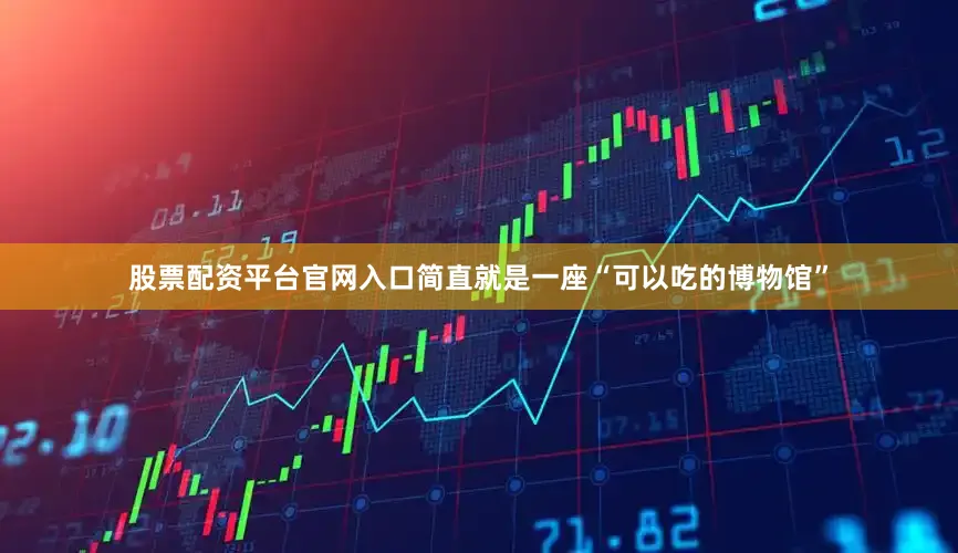 股票配资平台官网入口简直就是一座“可以吃的博物馆”