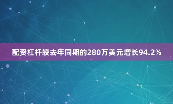 配资杠杆较去年同期的280万美元增长94.2%