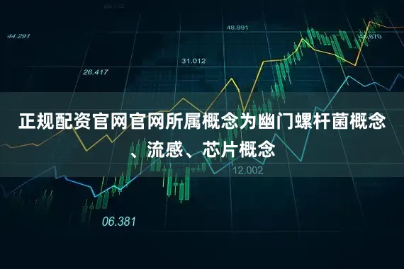 正规配资官网官网所属概念为幽门螺杆菌概念、流感、芯片概念