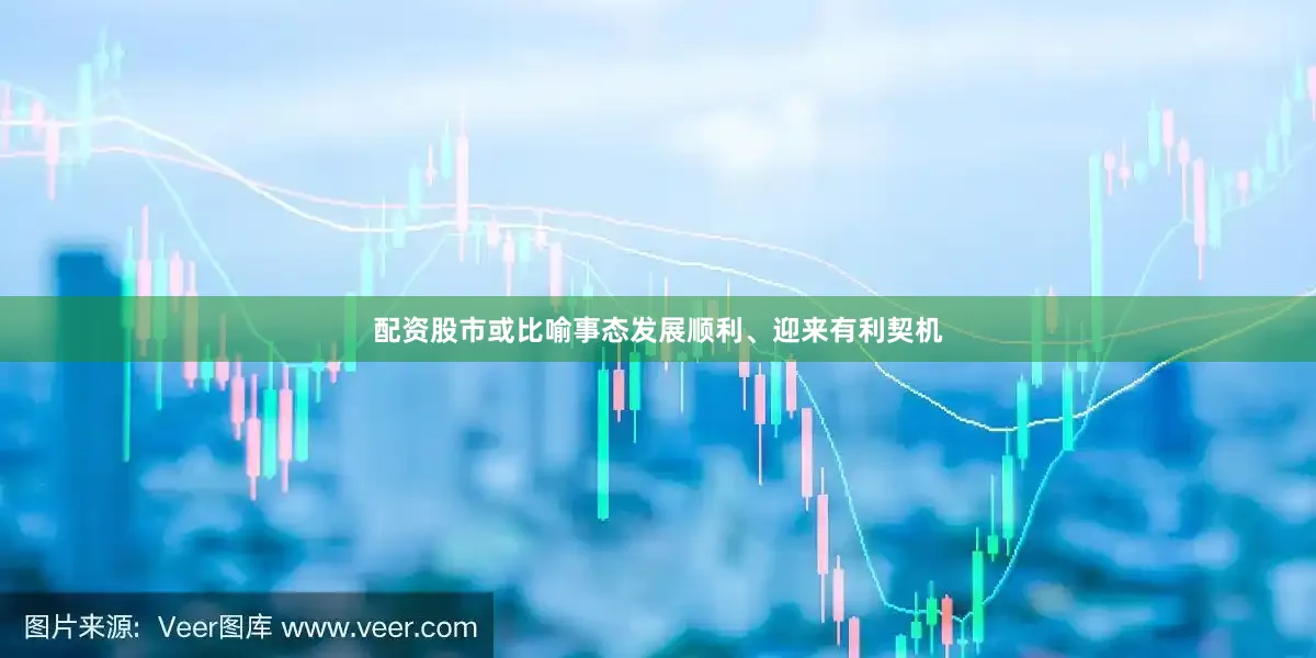 配资股市或比喻事态发展顺利、迎来有利契机
