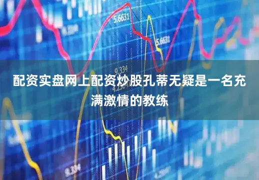 配资实盘网上配资炒股孔蒂无疑是一名充满激情的教练