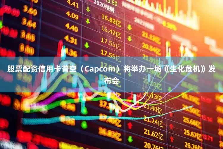 股票配资信用卡普空（Capcom）将举办一场《生化危机》发布会