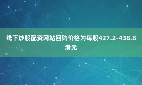 线下炒股配资网站回购价格为每股427.2-438.8港元