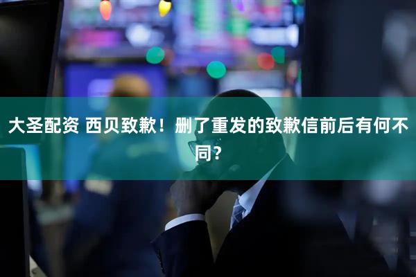 大圣配资 西贝致歉！删了重发的致歉信前后有何不同？