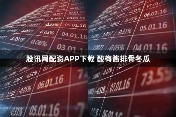 股讯网配资APP下载 酸梅酱排骨冬瓜