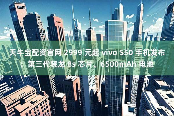 天牛宝配资官网 2999 元起 vivo S50 手机发布：第三代骁龙 8s 芯片、6500mAh 电池