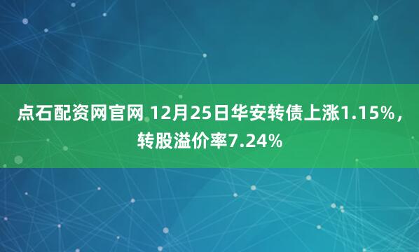 点石配资网官网 12月25日华安转债上涨1.15%，转股溢价率7.24%