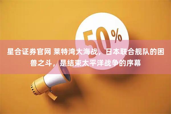 星合证券官网 莱特湾大海战，日本联合舰队的困兽之斗，是结束太平洋战争的序幕