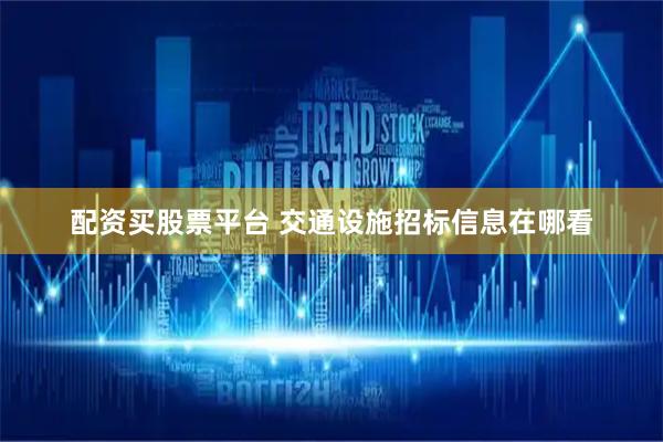 配资买股票平台 交通设施招标信息在哪看