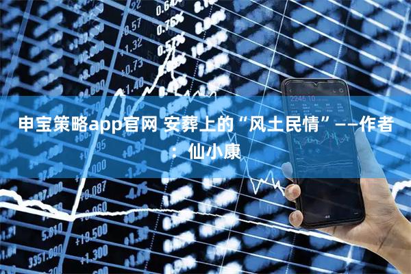 申宝策略app官网 安葬上的“风土民情”——作者：仙小康