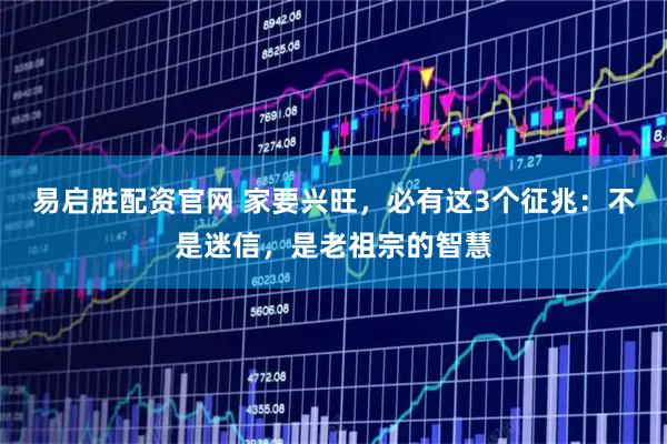 易启胜配资官网 家要兴旺，必有这3个征兆：不是迷信，是老祖宗的智慧