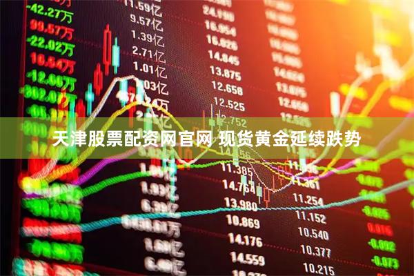 天津股票配资网官网 现货黄金延续跌势