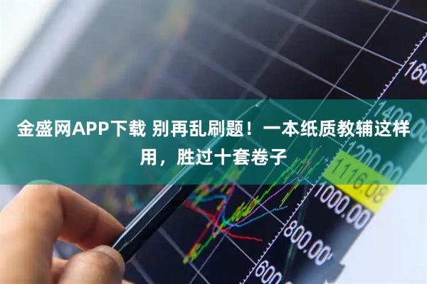 金盛网APP下载 别再乱刷题！一本纸质教辅这样用，胜过十套卷子