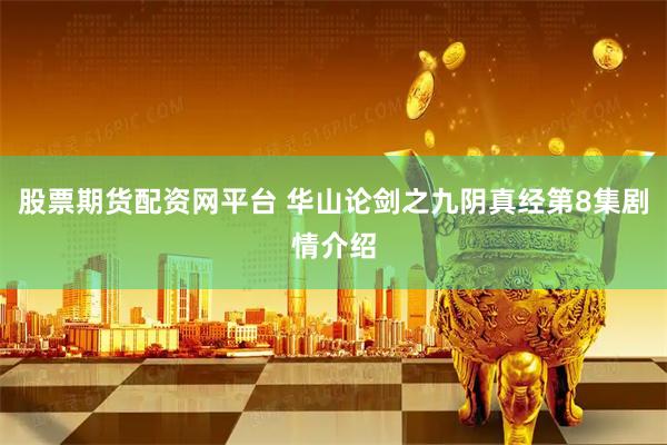 股票期货配资网平台 华山论剑之九阴真经第8集剧情介绍