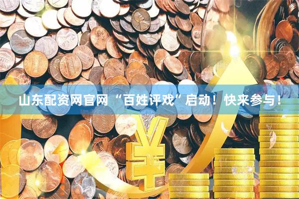 山东配资网官网 “百姓评戏”启动！快来参与！