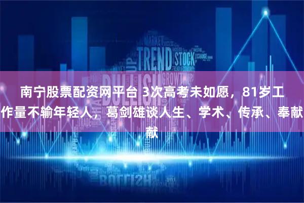 南宁股票配资网平台 3次高考未如愿，81岁工作量不输年轻人，葛剑雄谈人生、学术、传承、奉献